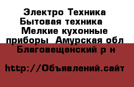 Электро-Техника Бытовая техника - Мелкие кухонные приборы. Амурская обл.,Благовещенский р-н